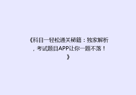 《科目一轻松通关秘籍：独家解析，考试题目APP让你一题不落！》