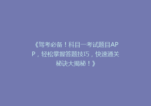 《驾考必备！科目一考试题目APP，轻松掌握答题技巧，快速通关秘诀大揭秘！》