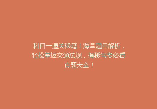 科目一通关秘籍！海量题目解析，轻松掌握交通法规，揭秘驾考必看真题大全！