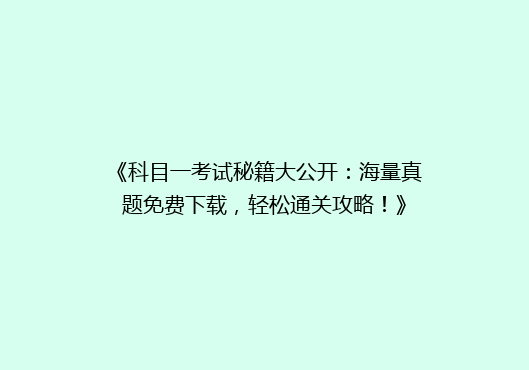 《科目一考试秘籍大公开：海量真题免费下载，轻松通关攻略！》