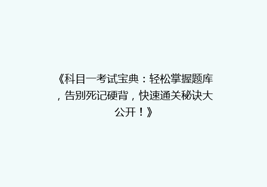 《科目一考试宝典：轻松掌握题库，告别死记硬背，快速通关秘诀大公开！》