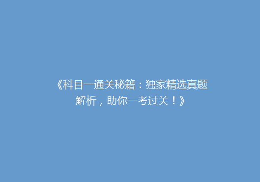 《科目一通关秘籍：独家精选真题解析，助你一考过关！》