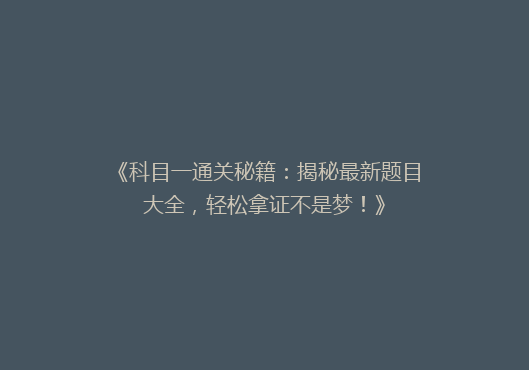 《科目一通关秘籍：揭秘最新题目大全，轻松拿证不是梦！》