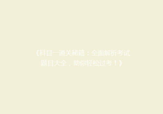 《科目一通关秘籍：全面解析考试题目大全，助你轻松过考！》