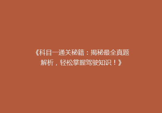 《科目一通关秘籍：揭秘最全真题解析，轻松掌握驾驶知识！》