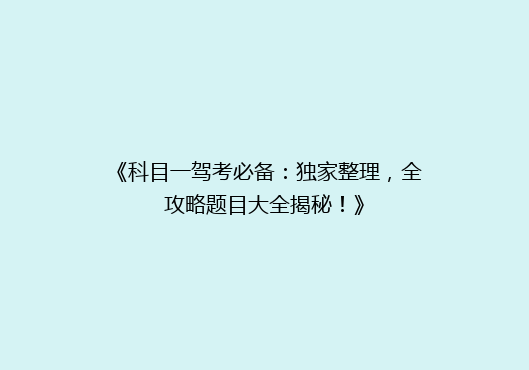 《科目一驾考必备：独家整理，全攻略题目大全揭秘！》