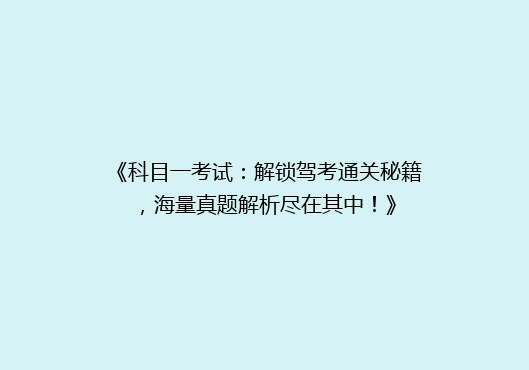 《科目一考试：解锁驾考通关秘籍，海量真题解析尽在其中！》