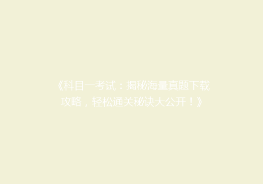 《科目一考试：揭秘海量真题下载攻略，轻松通关秘诀大公开！》