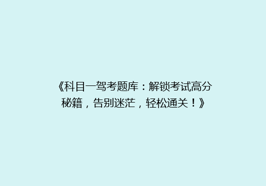 《科目一驾考题库：解锁考试高分秘籍，告别迷茫，轻松通关！》