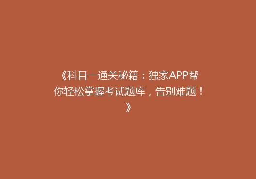 《科目一通关秘籍：独家APP帮你轻松掌握考试题库，告别难题！》