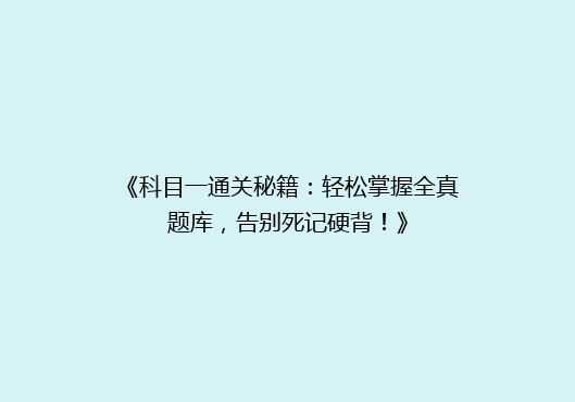 《科目一通关秘籍：轻松掌握全真题库，告别死记硬背！》