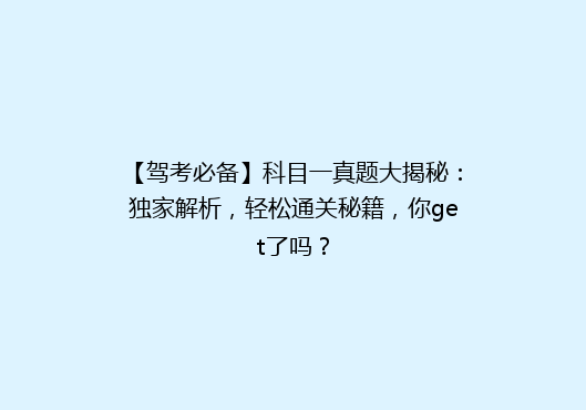 【驾考必备】科目一真题大揭秘：独家解析，轻松通关秘籍，你get了吗？