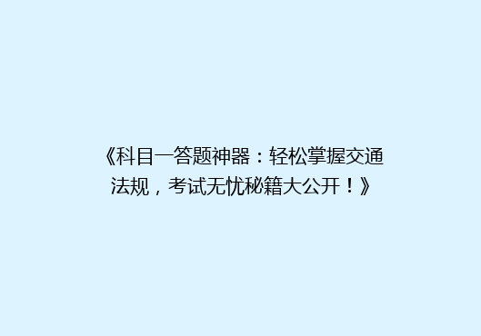 《科目一答题神器：轻松掌握交通法规，考试无忧秘籍大公开！》