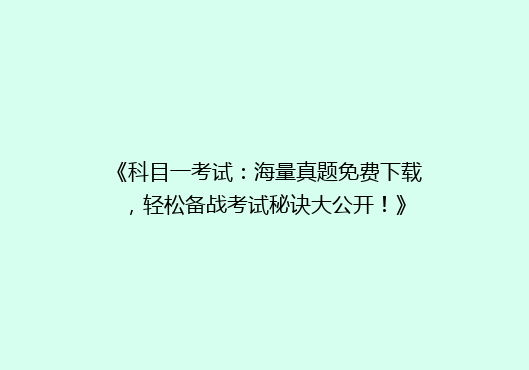 《科目一考试：海量真题免费下载，轻松备战考试秘诀大公开！》