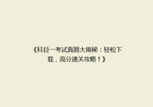 《科目一考试真题大揭秘：轻松下载，高分通关攻略！》