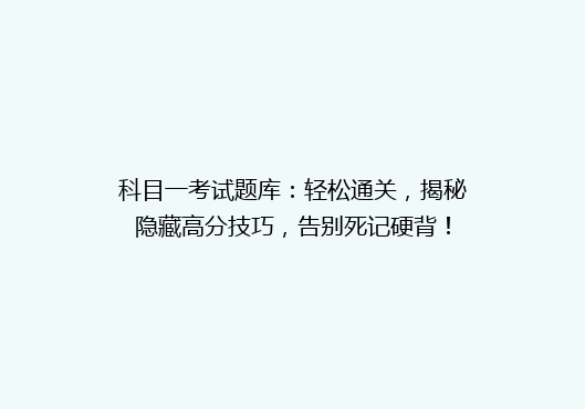 科目一考试题库：轻松通关，揭秘隐藏高分技巧，告别死记硬背！
