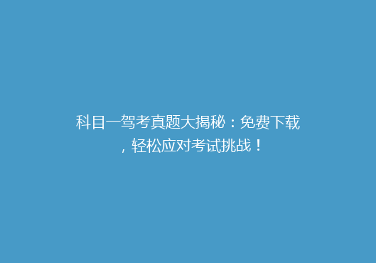 科目一驾考真题大揭秘：免费下载，轻松应对考试挑战！