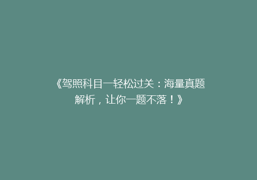《驾照科目一轻松过关：海量真题解析，让你一题不落！》