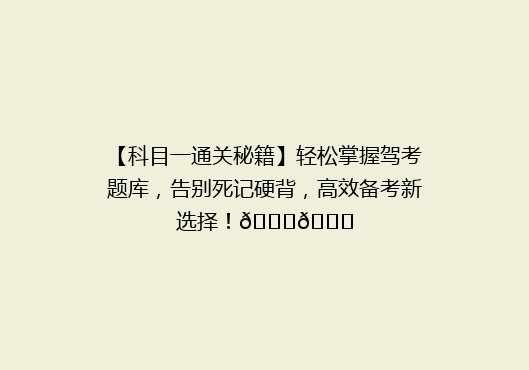 【科目一通关秘籍】轻松掌握驾考题库，告别死记硬背，高效备考新选择！🚗📚