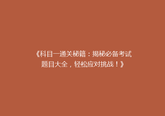 《科目一通关秘籍：揭秘必备考试题目大全，轻松应对挑战！》
