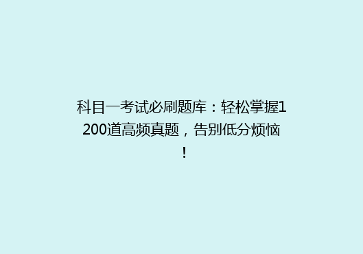 科目一考试必刷题库：轻松掌握1200道高频真题，告别低分烦恼！
