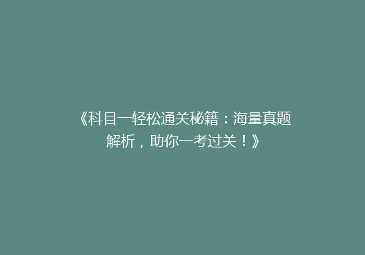 《科目一轻松通关秘籍：海量真题解析，助你一考过关！》