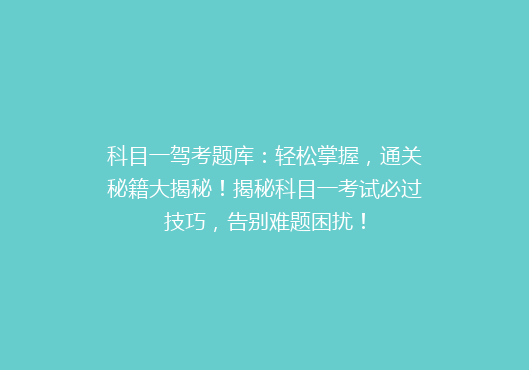 科目一驾考题库：轻松掌握，通关秘籍大揭秘！揭秘科目一考试必过技巧，告别难题困扰！