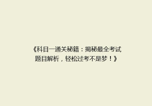 《科目一通关秘籍：揭秘最全考试题目解析，轻松过考不是梦！》