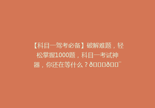 【科目一驾考必备】破解难题，轻松掌握1000题，科目一考试神器，你还在等什么？🚗🎯