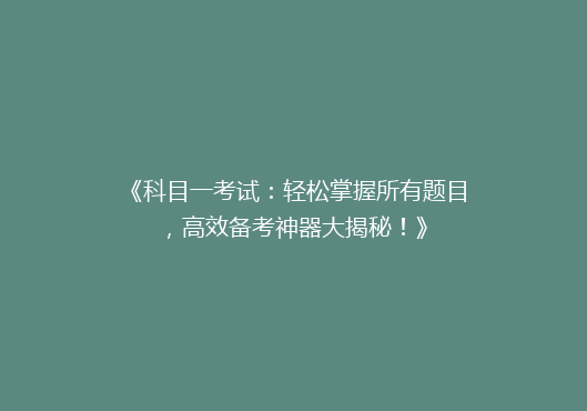 《科目一考试：轻松掌握所有题目，高效备考神器大揭秘！》
