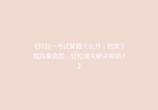 《科目一考试秘籍大公开：独家下载海量真题，轻松通关秘诀揭秘！》