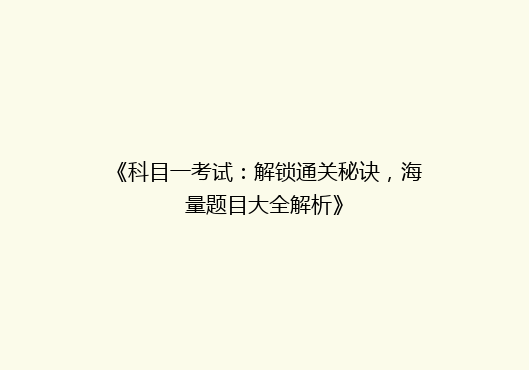 《科目一考试：解锁通关秘诀，海量题目大全解析》