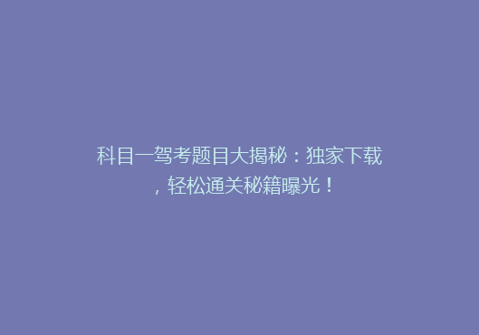 科目一驾考题目大揭秘：独家下载，轻松通关秘籍曝光！