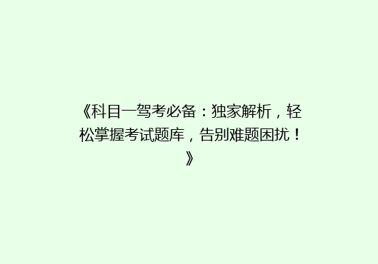 《科目一驾考必备：独家解析，轻松掌握考试题库，告别难题困扰！》