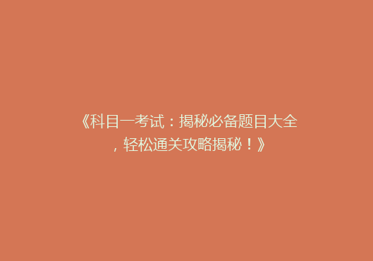 《科目一考试：揭秘必备题目大全，轻松通关攻略揭秘！》