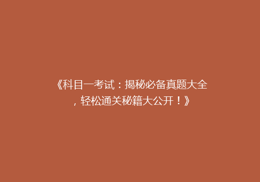《科目一考试：揭秘必备真题大全，轻松通关秘籍大公开！》
