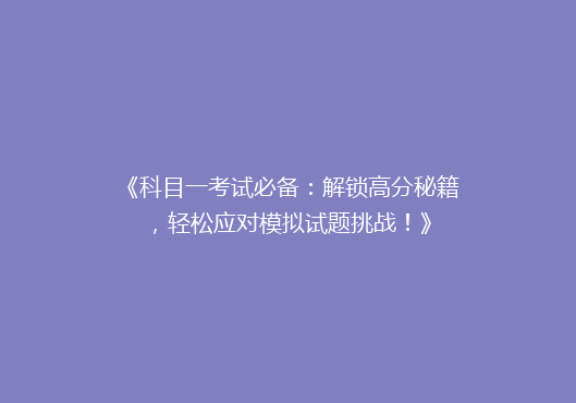 《科目一考试必备：解锁高分秘籍，轻松应对模拟试题挑战！》