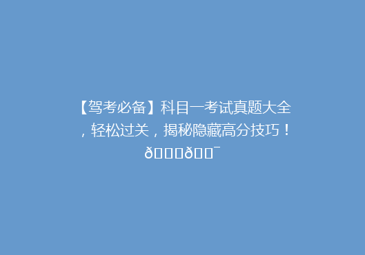 【驾考必备】科目一考试真题大全，轻松过关，揭秘隐藏高分技巧！🚗🎯
