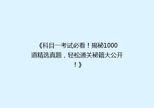 《科目一考试必看！揭秘1000道精选真题，轻松通关秘籍大公开！》