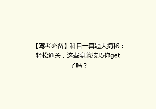 【驾考必备】科目一真题大揭秘：轻松通关，这些隐藏技巧你get了吗？