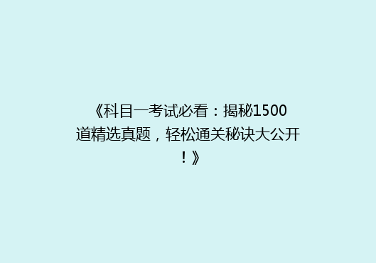 《科目一考试必看：揭秘1500道精选真题，轻松通关秘诀大公开！》