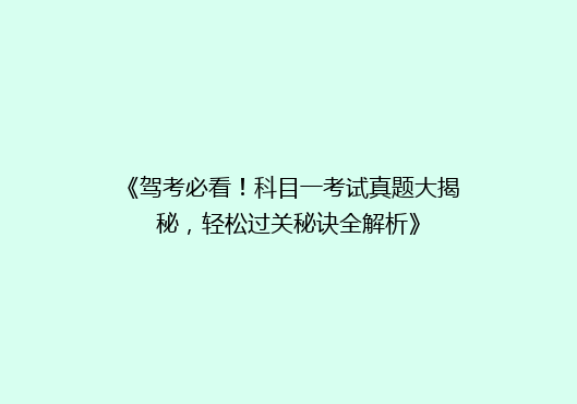 《驾考必看！科目一考试真题大揭秘，轻松过关秘诀全解析》