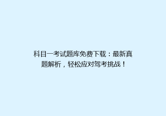 科目一考试题库免费下载：最新真题解析，轻松应对驾考挑战！