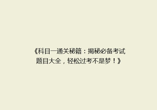 《科目一通关秘籍：揭秘必备考试题目大全，轻松过考不是梦！》