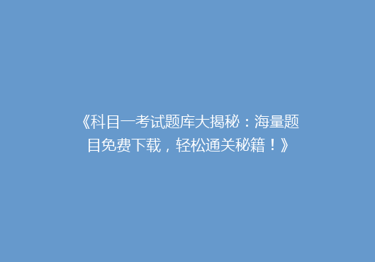 《科目一考试题库大揭秘：海量题目免费下载，轻松通关秘籍！》