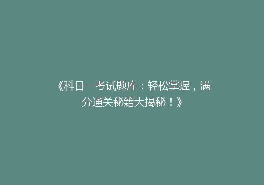 《科目一考试题库：轻松掌握，满分通关秘籍大揭秘！》