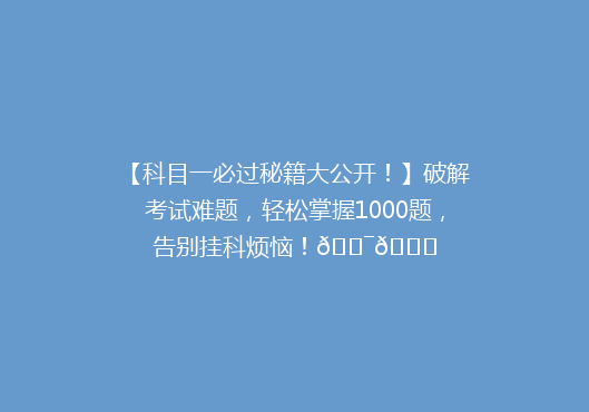 【科目一必过秘籍大公开！】破解考试难题，轻松掌握1000题，告别挂科烦恼！🎯📚