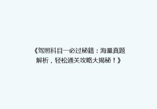 《驾照科目一必过秘籍：海量真题解析，轻松通关攻略大揭秘！》