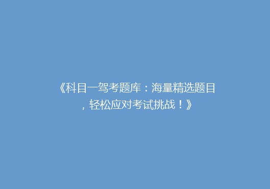《科目一驾考题库：海量精选题目，轻松应对考试挑战！》