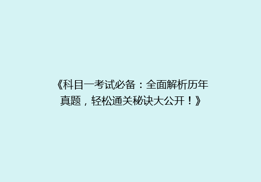 《科目一考试必备：全面解析历年真题，轻松通关秘诀大公开！》